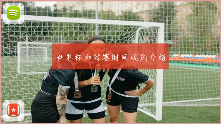 世界杯加时赛时间规则介绍