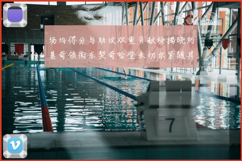 场均得分与助攻双重贡献榜揭晓约基奇领衔东契奇哈登米切尔紧随其后