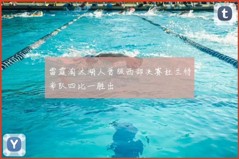雷霆淘汰湖人晋级西部决赛杜兰特率队四比一胜出