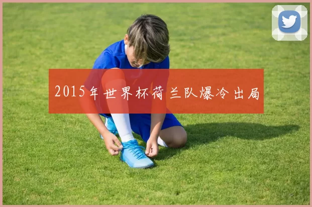 2015年世界杯荷兰队爆冷出局