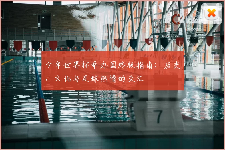 今年世界杯举办国终极指南:历史、文化与足球热情的交汇