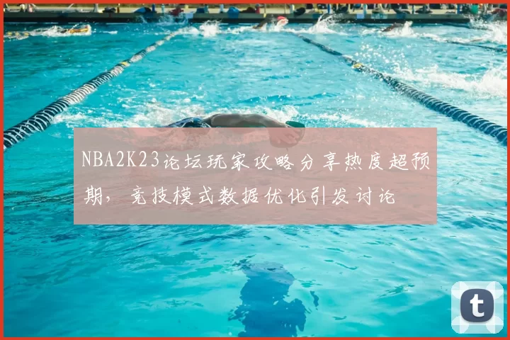 NBA2K23论坛玩家攻略分享热度超预期,竞技模式数据优化引发讨论