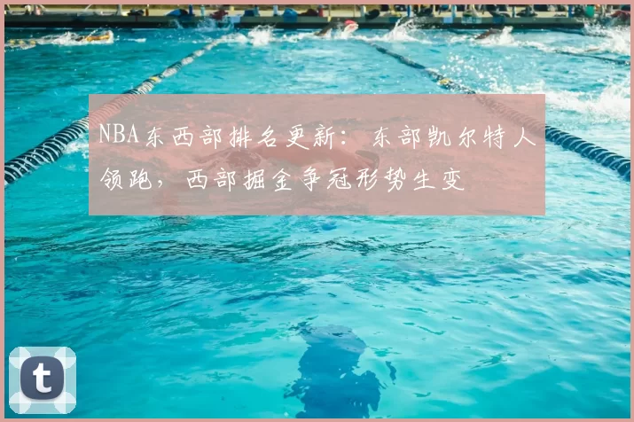NBA东西部排名更新:东部凯尔特人领跑,西部掘金争冠形势生变