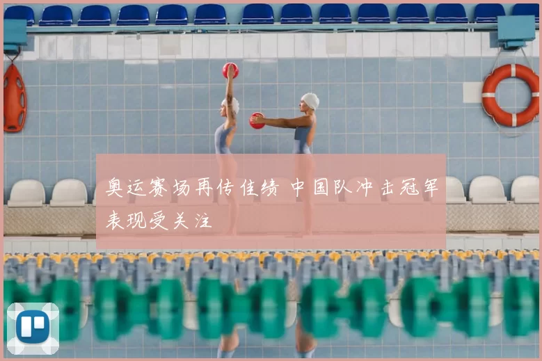 奥运赛场再传佳绩 中国队冲击冠军表现受关注