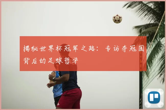 揭秘世界杯冠军之路:专访夺冠国背后的足球哲学