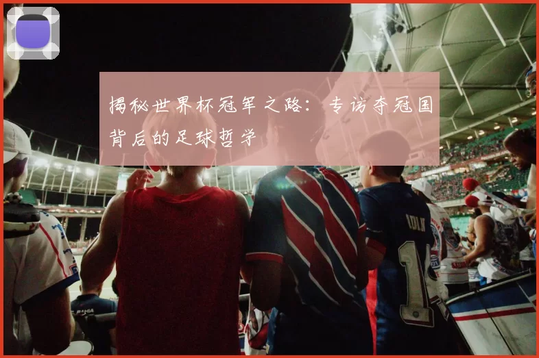 揭秘世界杯冠军之路：专访夺冠国背后的足球哲学