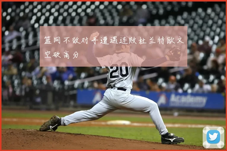 篮网不敌对手遭遇连败杜兰特欧文空砍高分