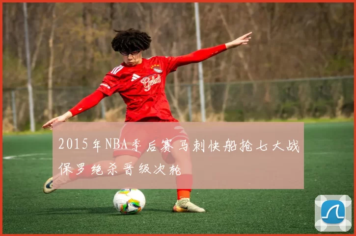 2015年NBA季后赛马刺快船抢七大战保罗绝杀晋级次轮