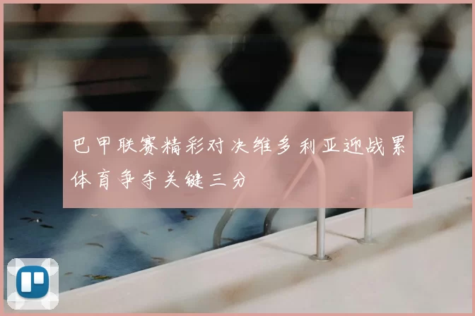 巴甲联赛精彩对决维多利亚迎战累体育争夺关键三分