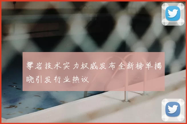 攀岩技术实力权威发布全新榜单揭晓引发行业热议