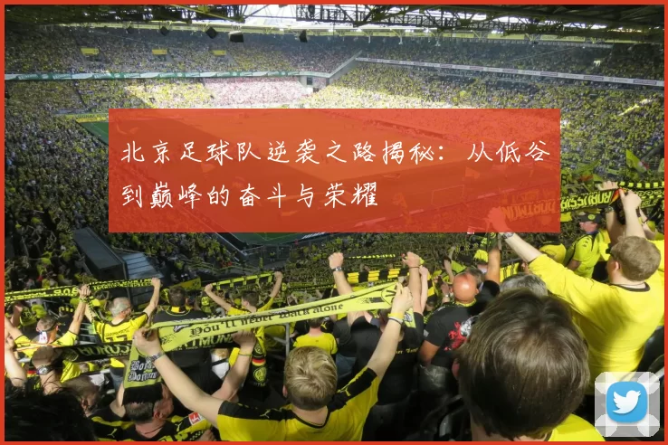 北京足球队逆袭之路揭秘:从低谷到巅峰的奋斗与荣耀