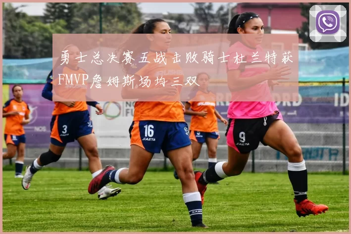 勇士总决赛五战击败骑士杜兰特获FMVP詹姆斯场均三双