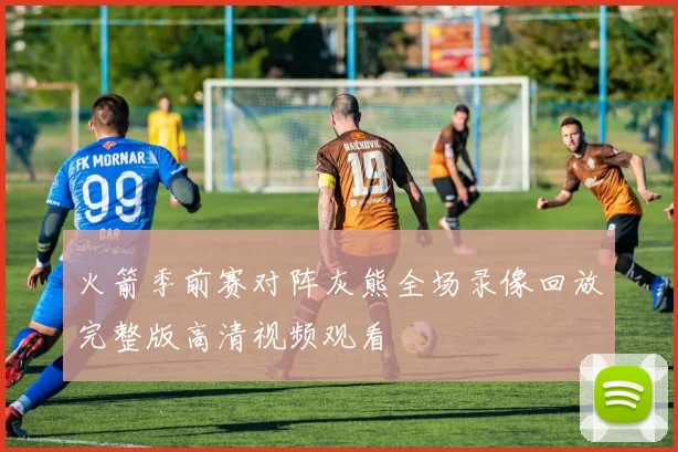 火箭季前赛对阵灰熊全场录像回放完整版高清视频观看