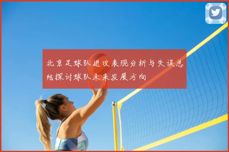 北京足球队进攻表现分析与失误总结探讨球队未来发展方向