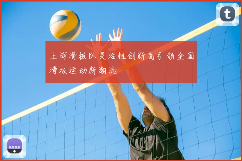 上海滑板队灵活性创新高引领全国滑板运动新潮流