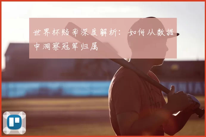 世界杯赔率深度解析:如何从数据中洞察冠军归属
