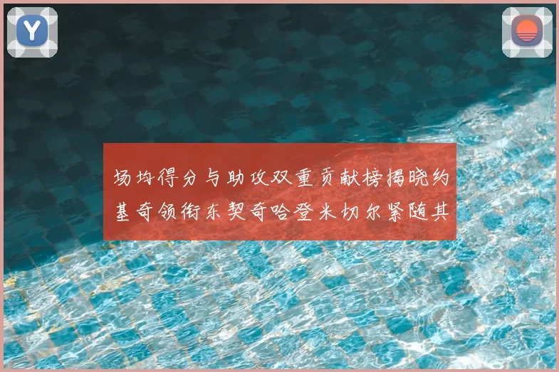 场均得分与助攻双重贡献榜揭晓约基奇领衔东契奇哈登米切尔紧随其后