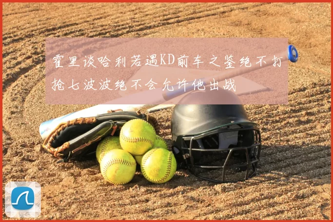 霍里谈哈利若遇KD前车之鉴绝不打抢七波波绝不会允许他出战