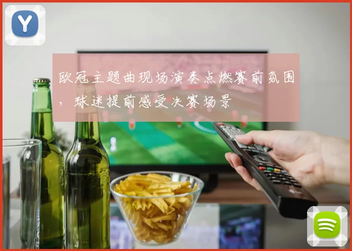 欧冠主题曲现场演奏点燃赛前氛围，球迷提前感受决赛场景