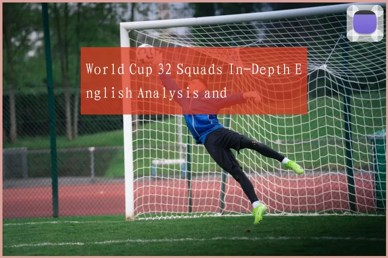 World Cup 32 Squads In-Depth English Analysis and