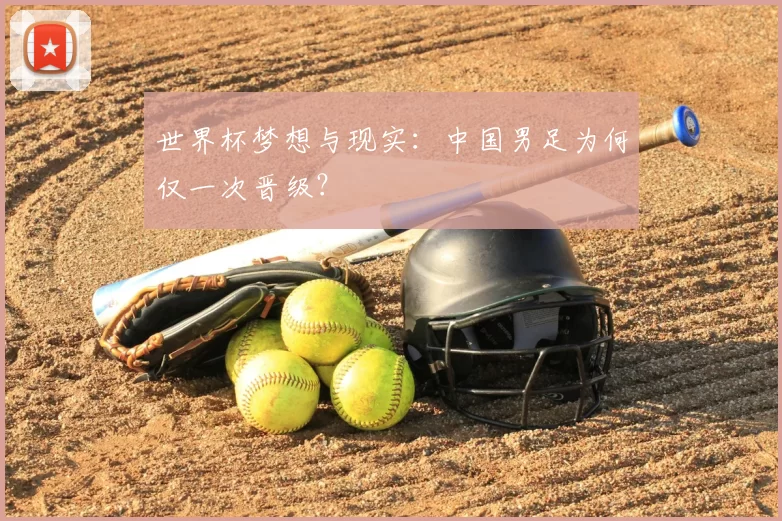 世界杯梦想与现实:中国男足为何仅一次晋级?
