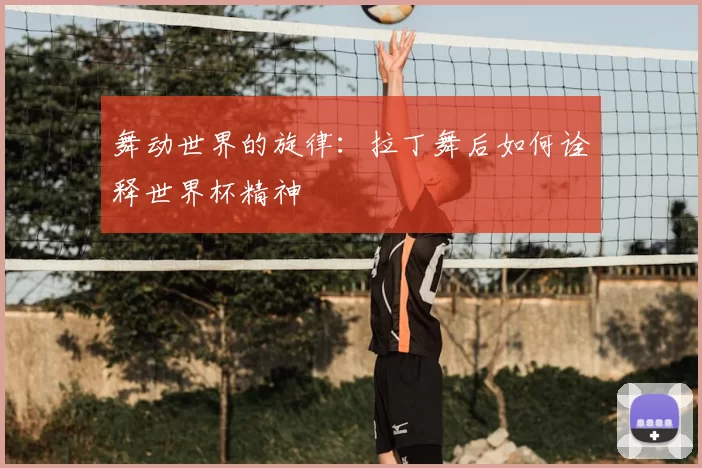 舞动世界的旋律:拉丁舞后如何诠释世界杯精神