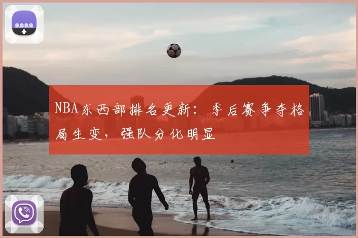NBA东西部排名更新:季后赛争夺格局生变,强队分化明显