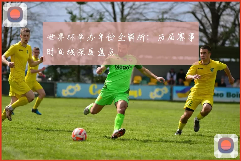 世界杯举办年份全解析：历届赛事时间线深度盘点