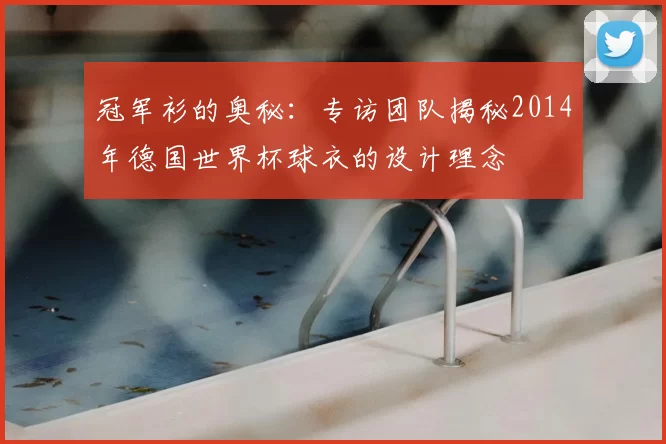 冠军衫的奥秘:专访团队揭秘2014年德国世界杯球衣的设计理念