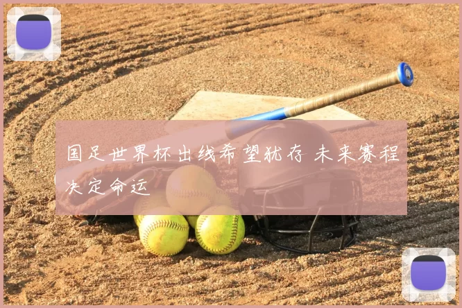 国足世界杯出线希望犹存 未来赛程决定命运