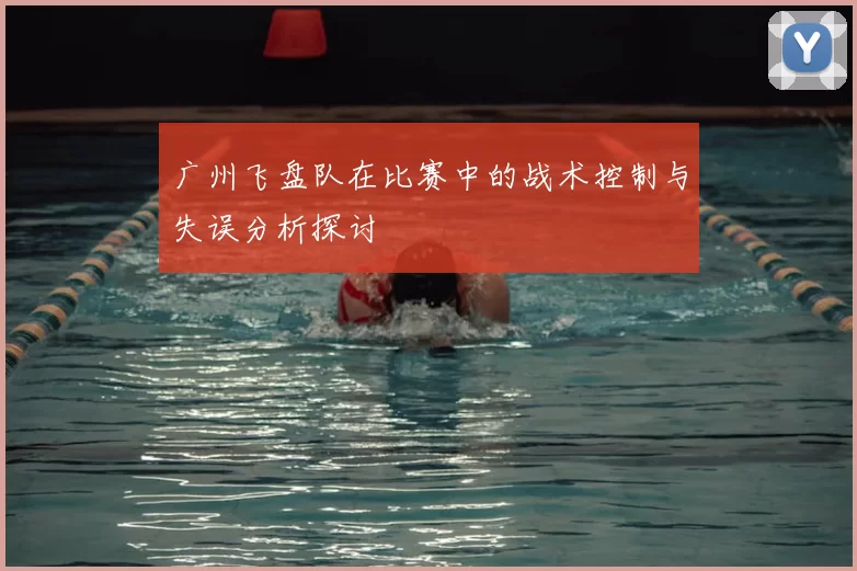 广州飞盘队在比赛中的战术控制与失误分析探讨