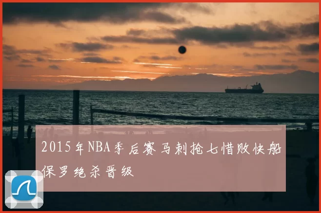 2015年NBA季后赛马刺抢七惜败快船保罗绝杀晋级