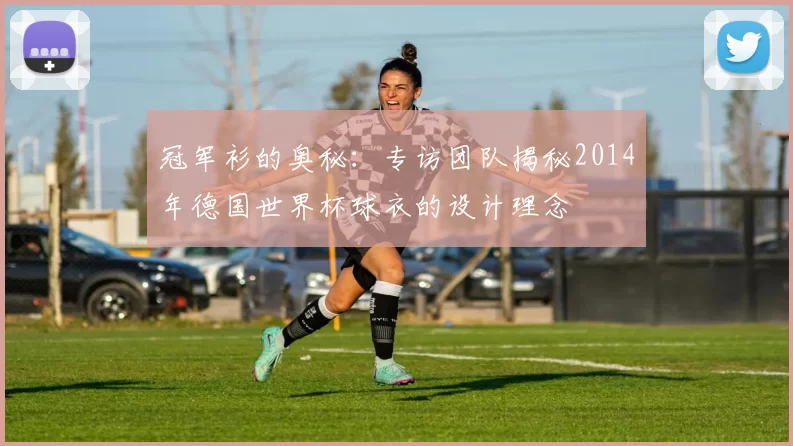 冠军衫的奥秘：专访团队揭秘2014年德国世界杯球衣的设计理念