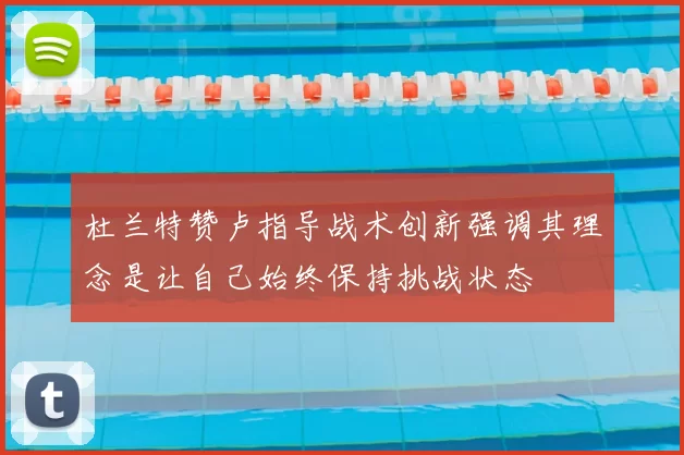 杜兰特赞卢指导战术创新强调其理念是让自己始终保持挑战状态