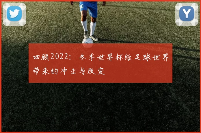 回顾2022:冬季世界杯给足球世界带来的冲击与改变