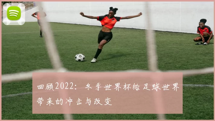 回顾2022：冬季世界杯给足球世界带来的冲击与改变