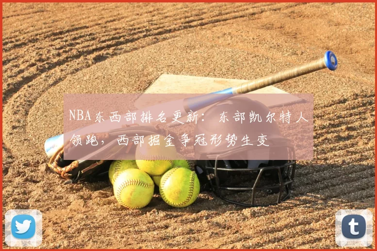 NBA东西部排名更新：东部凯尔特人领跑，西部掘金争冠形势生变
