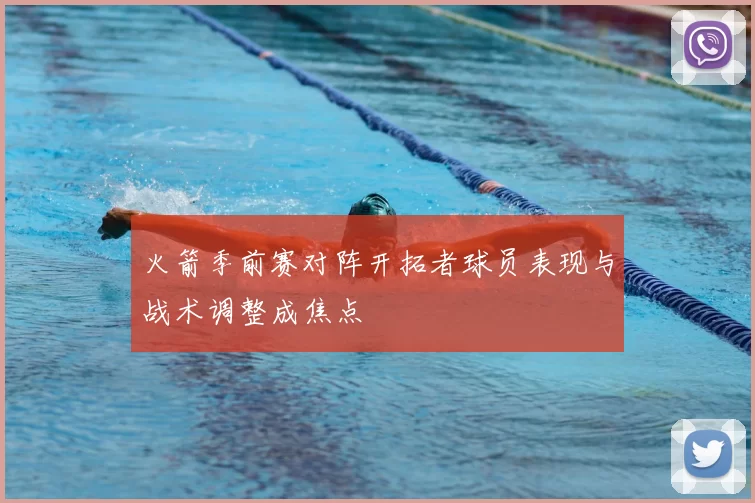 火箭季前赛对阵开拓者球员表现与战术调整成焦点