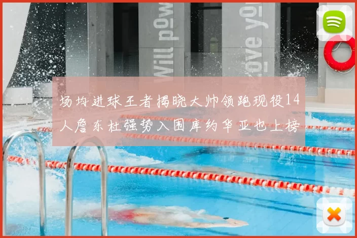 场均进球王者揭晓大帅领跑现役14人詹东杜强势入围库约华亚也上榜