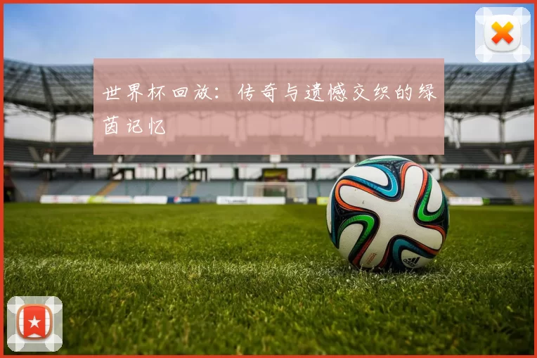 世界杯回放：传奇与遗憾交织的绿茵记忆