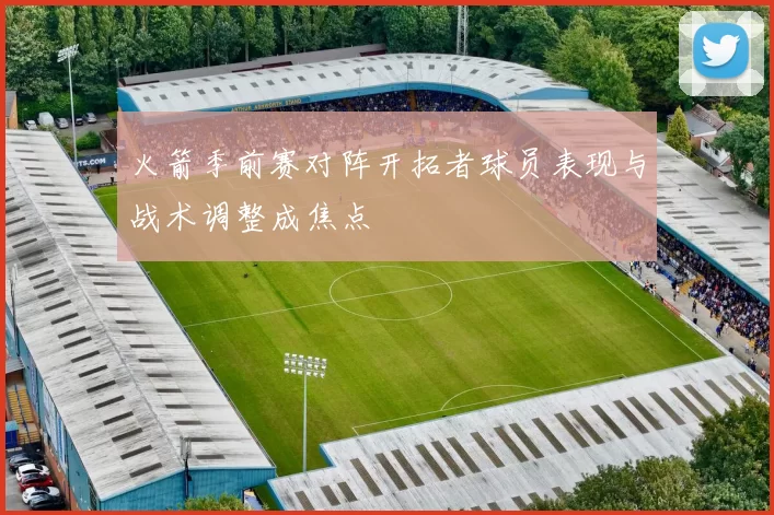 火箭季前赛对阵开拓者球员表现与战术调整成焦点