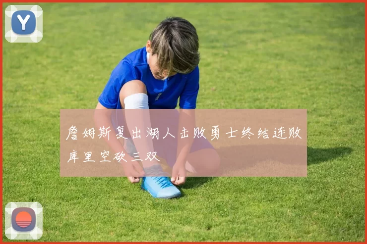 詹姆斯复出湖人击败勇士终结连败库里空砍三双