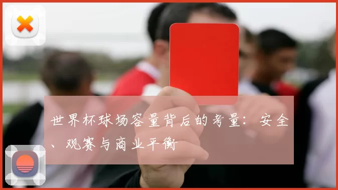 世界杯球场容量背后的考量:安全、观赛与商业平衡
