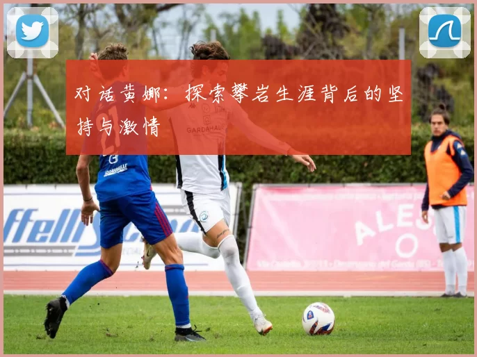 对话黄娜:探索攀岩生涯背后的坚持与激情