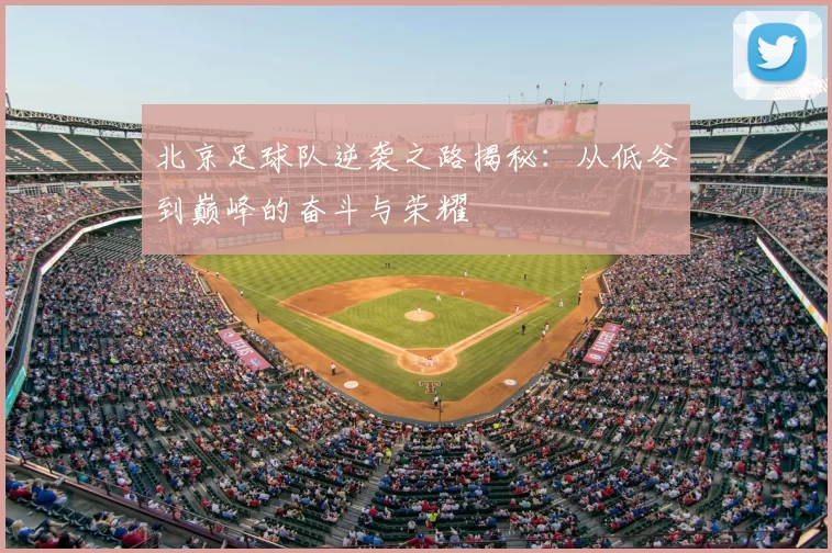 北京足球队逆袭之路揭秘:从低谷到巅峰的奋斗与荣耀