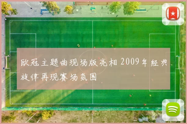 欧冠主题曲现场版亮相 2009年经典旋律再现赛场氛围