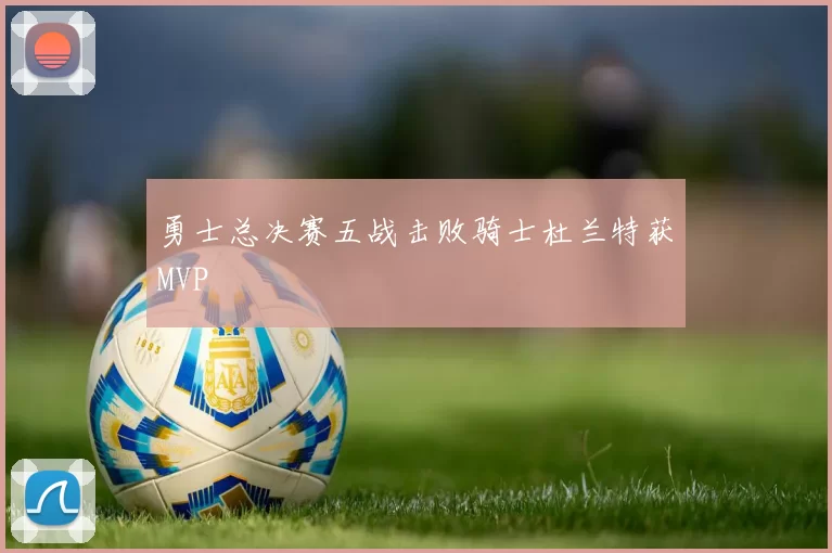 勇士总决赛五战击败骑士杜兰特获MVP