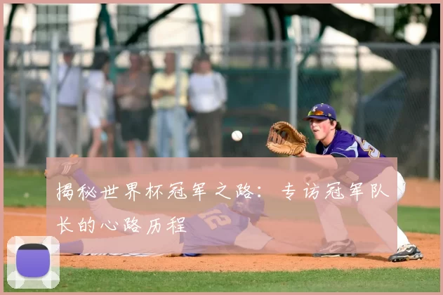 揭秘世界杯冠军之路：专访冠军队长的心路历程