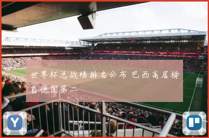 世界杯总战绩排名公布 巴西高居榜首德国第二