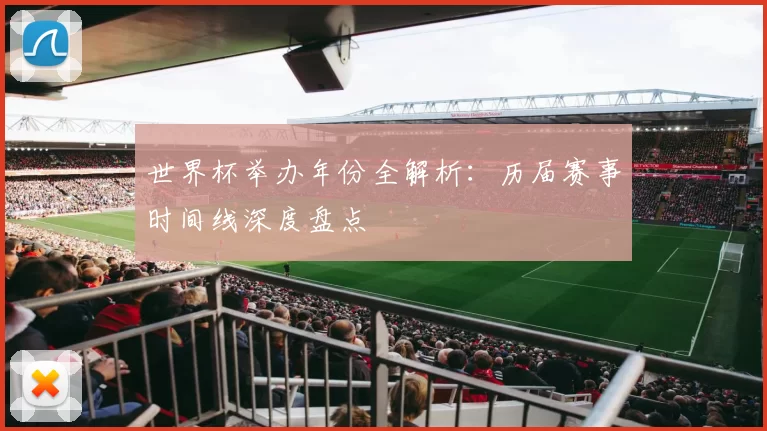 世界杯举办年份全解析:历届赛事时间线深度盘点
